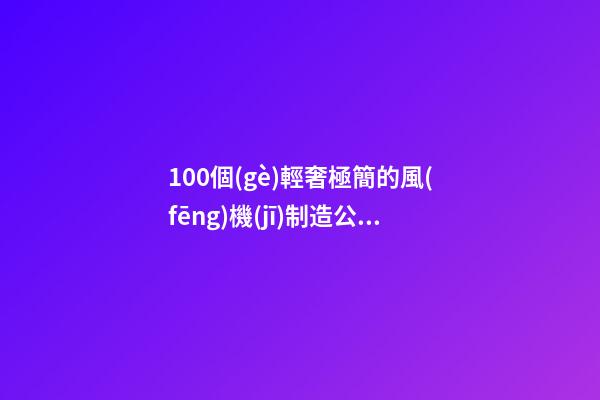 100個(gè)輕奢極簡的風(fēng)機(jī)制造公司名字 哪些涵義符合-第1張-公司起名-玄機(jī)派